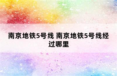 南京地铁5号线 南京地铁5号线经过哪里